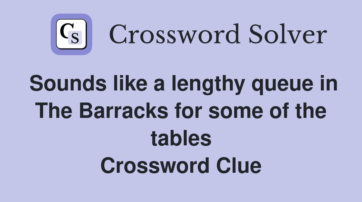 Sounds like a lengthy queue in The Barracks for some of the tables Crossword Clue