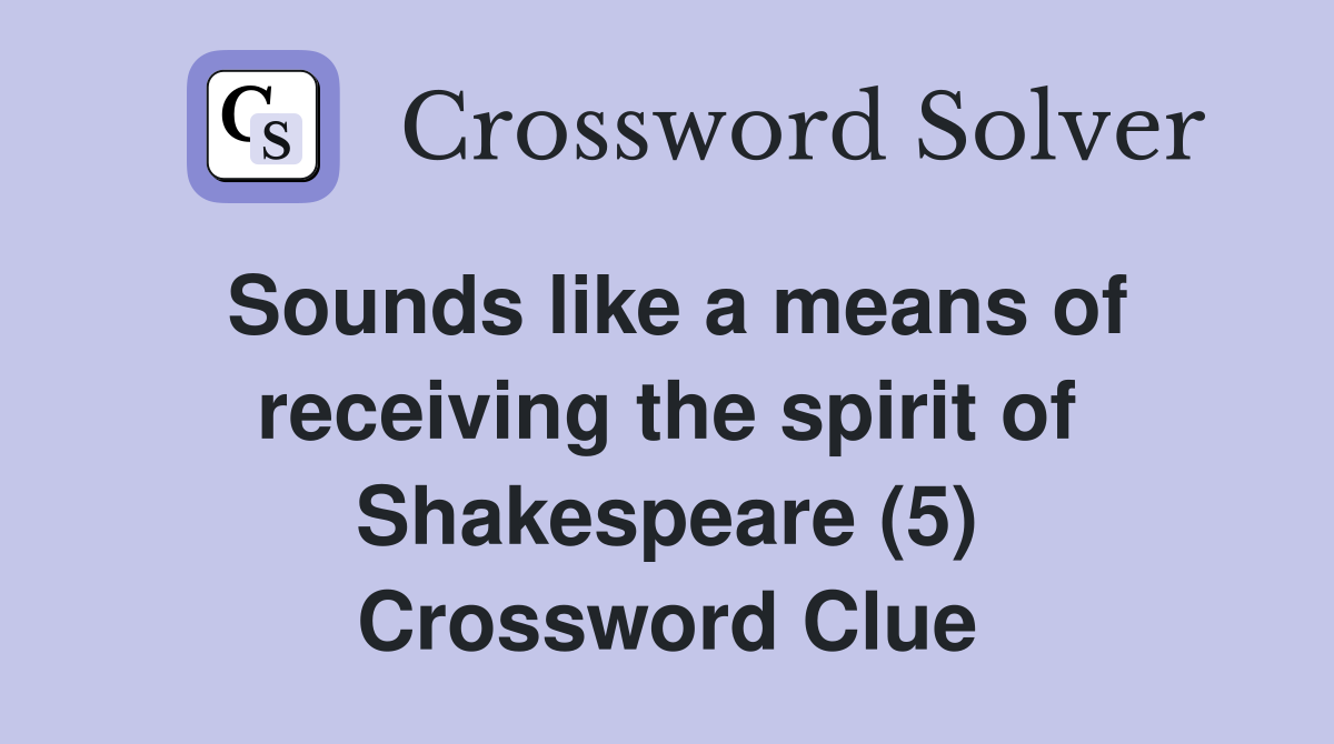 Sounds like a means of receiving the spirit of Shakespeare (5) Crossword Clue