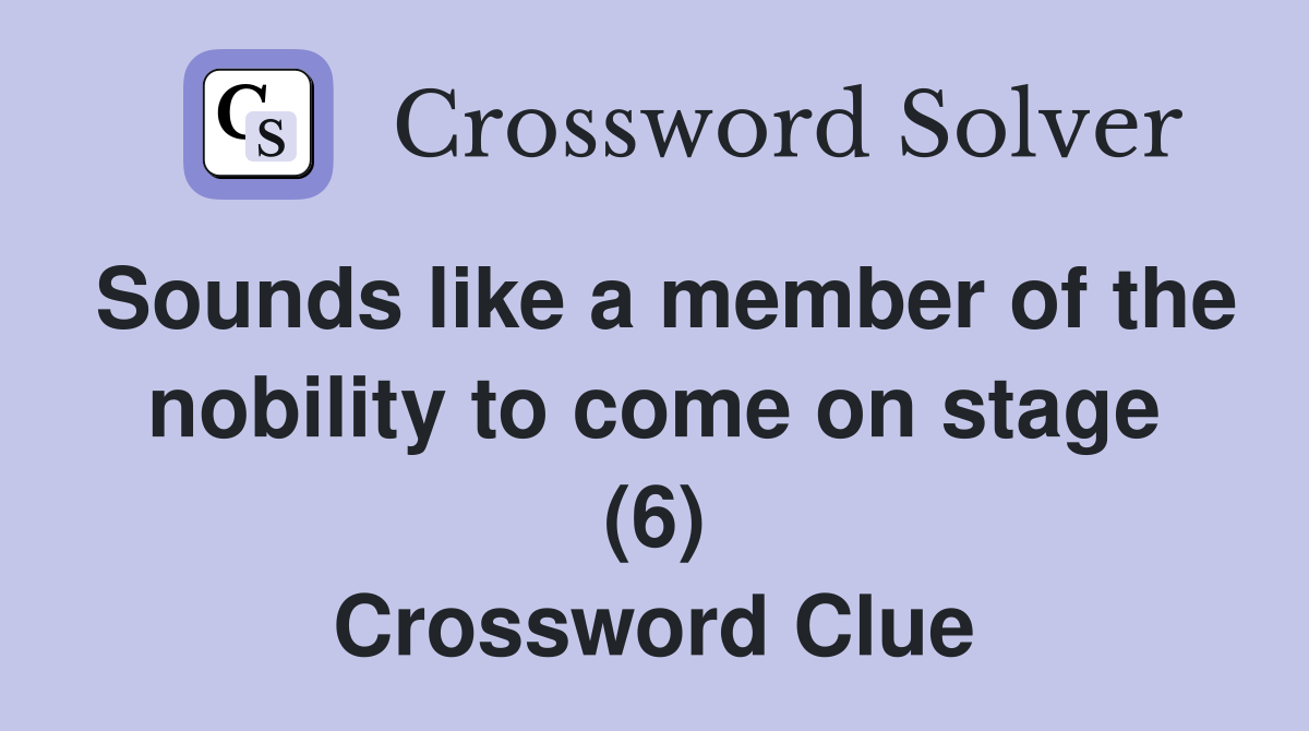 Sounds like a member of the nobility to come on stage (6) Crossword Clue