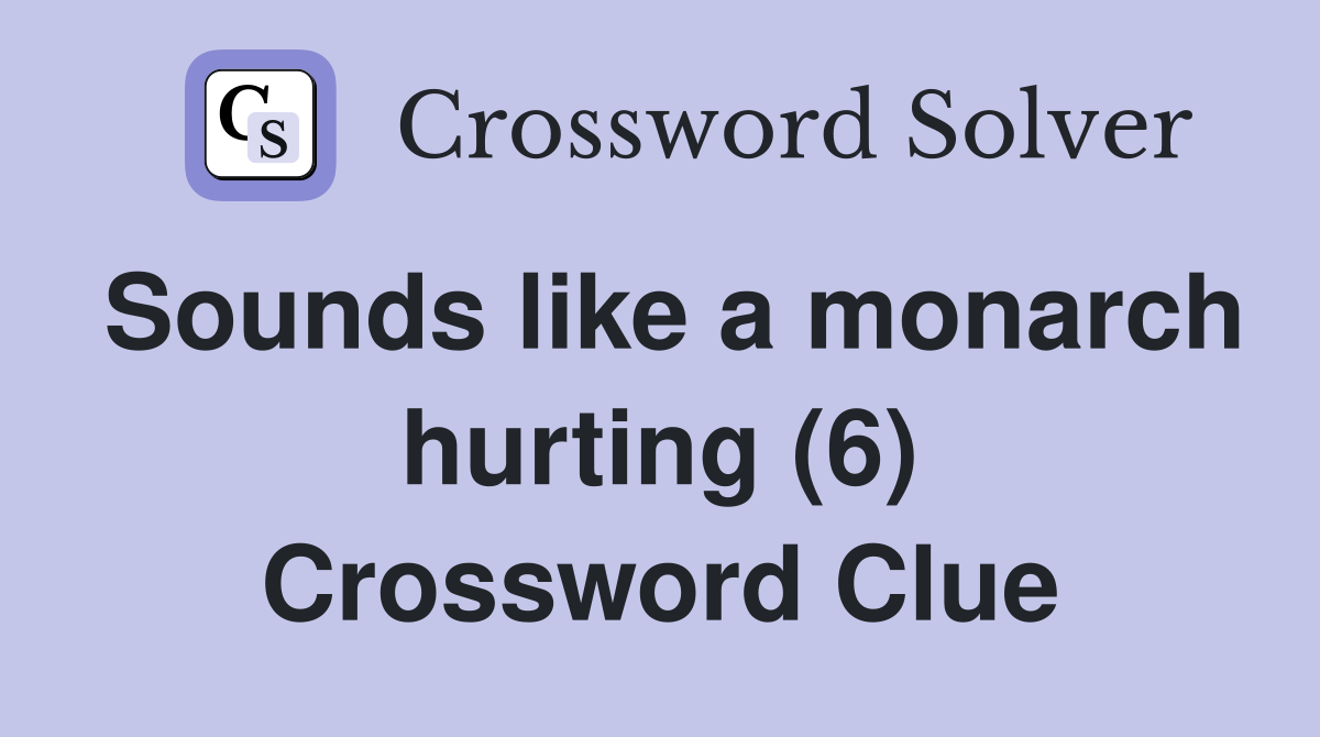 Sounds like a monarch hurting (6) Crossword Clue