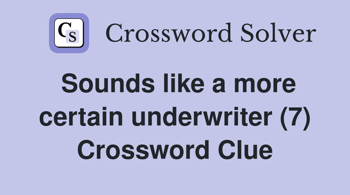 Sounds like a more certain underwriter (7) Crossword Clue