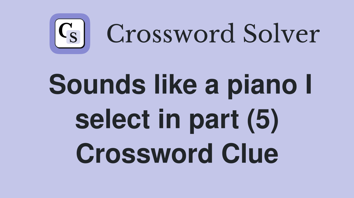Sounds like a piano I select in part (5) Crossword Clue