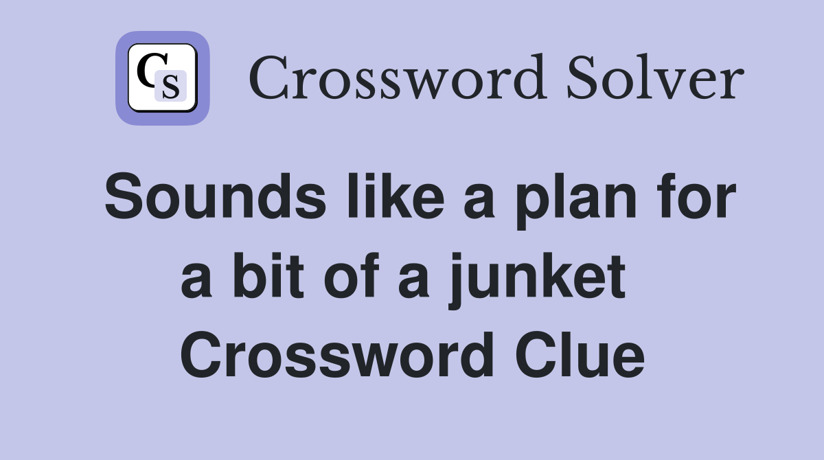 Sounds like a plan for a bit of a junket  Crossword Clue