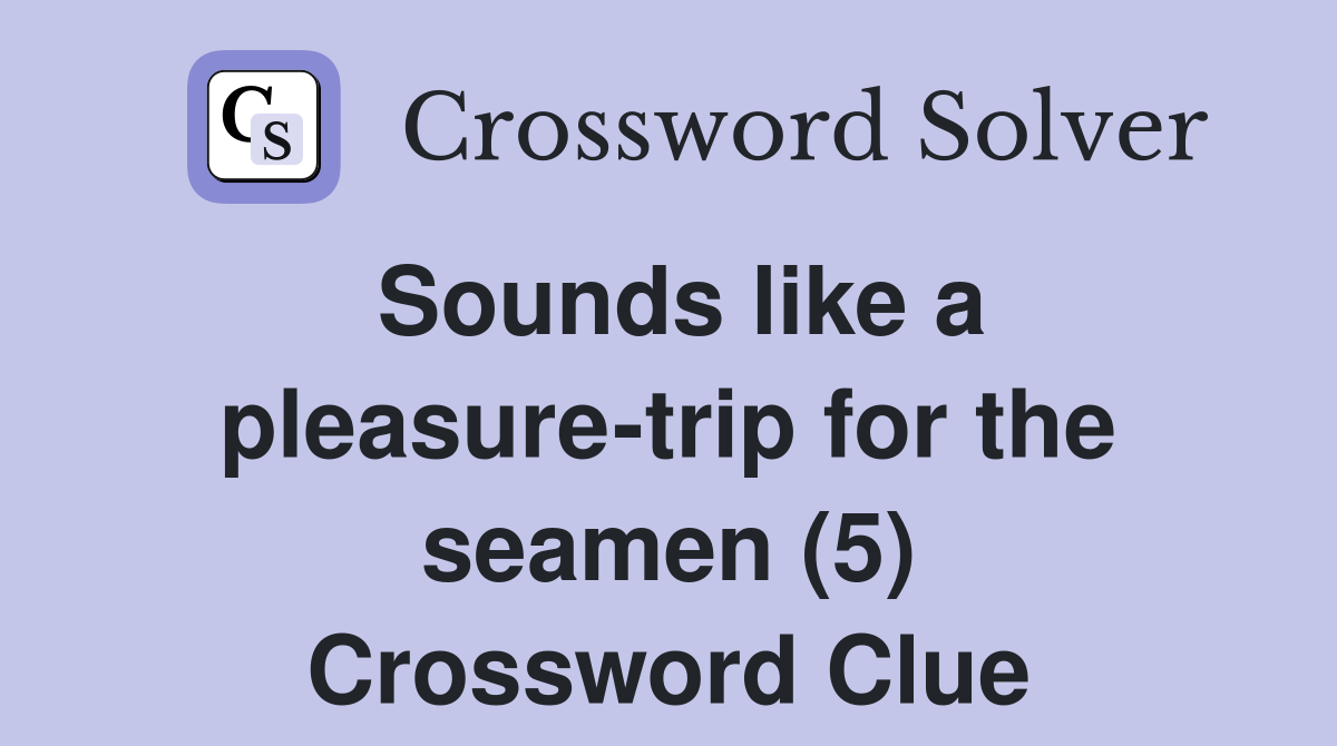 Sounds like a pleasure-trip for the seamen (5) Crossword Clue