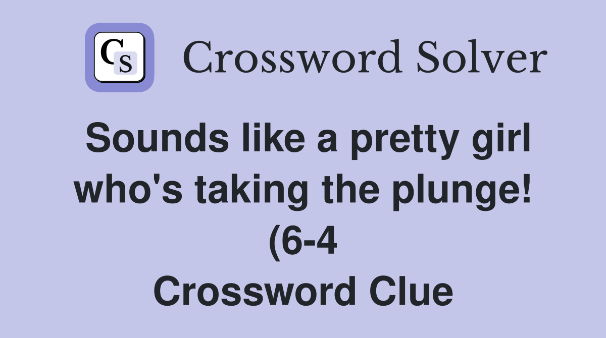 Sounds like a pretty girl who #39 s taking the plunge (6 4) Crossword Sounds like a pretty girl who #39 s taking the plunge (6 4) Crossword