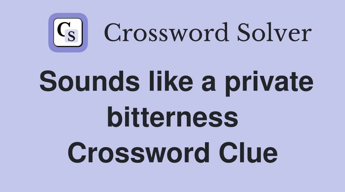 Sounds like a private bitterness Crossword Clue