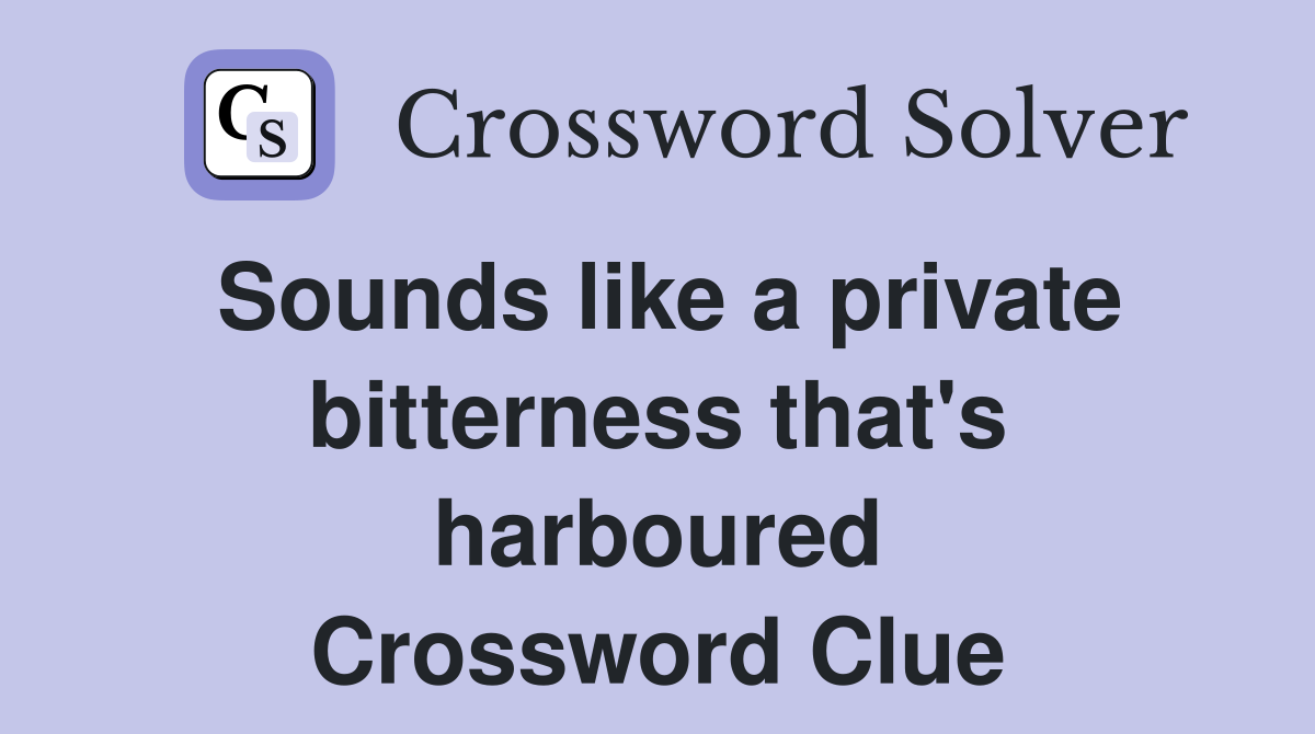 Sounds like a private bitterness that's harboured Crossword Clue