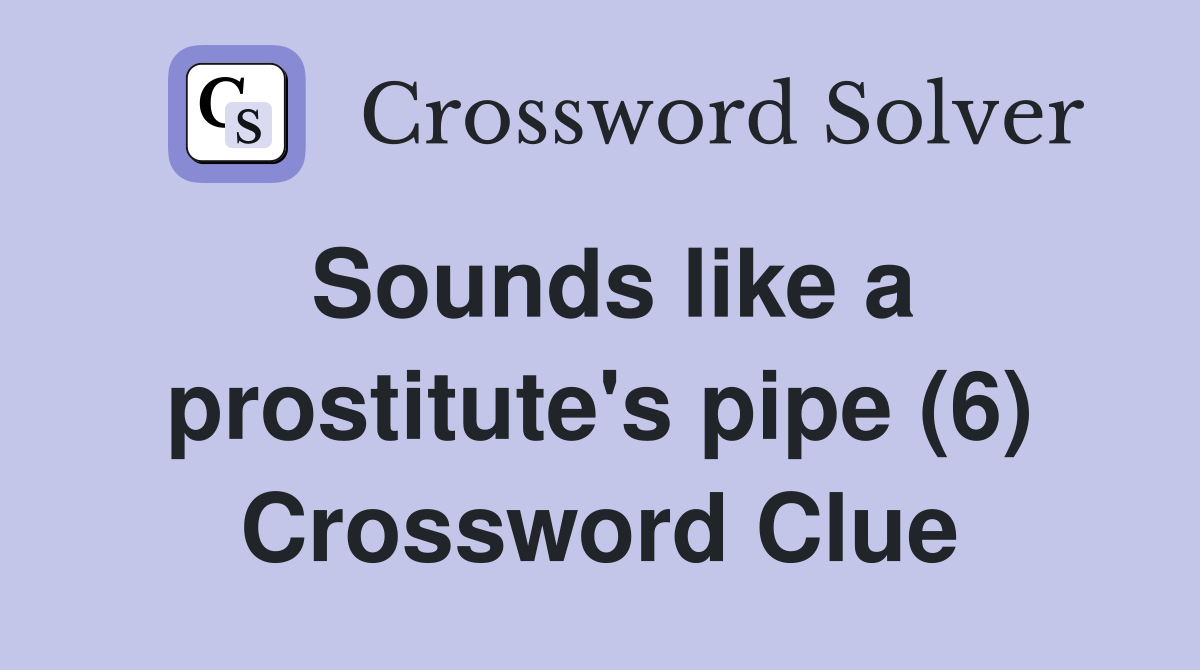 Sounds like a prostitute's pipe (6) Crossword Clue