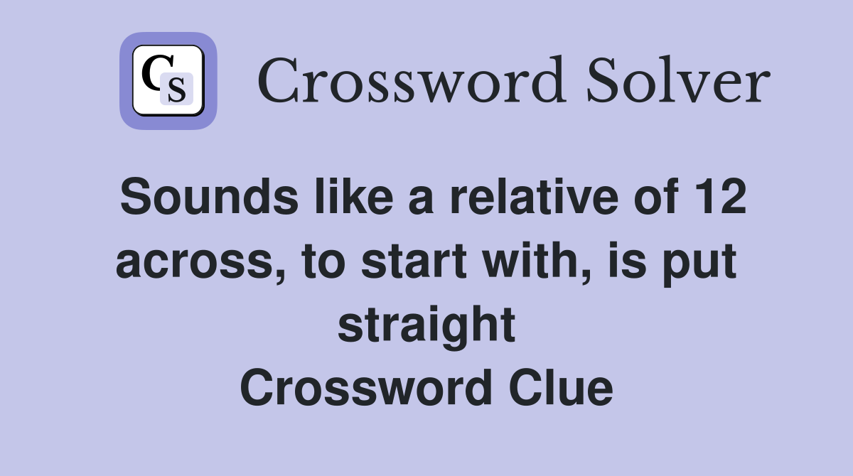 Sounds like a relative of 12 across, to start with, is put straight Crossword Clue