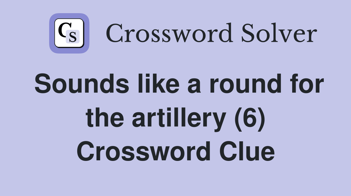 Sounds like a round for the artillery (6) Crossword Clue