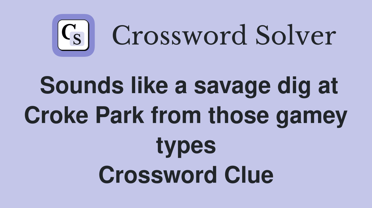 Sounds like a savage dig at Croke Park from those gamey types Crossword Clue