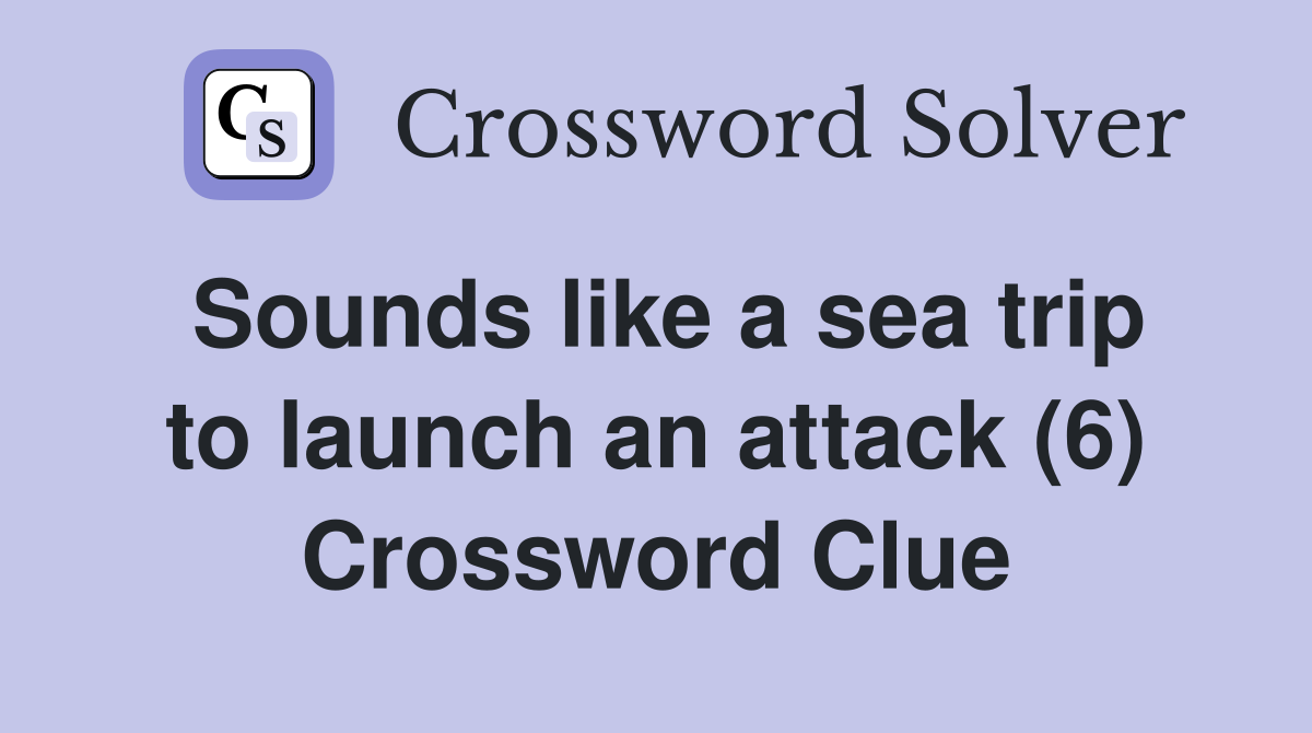Sounds like a sea trip to launch an attack (6) Crossword Clue
