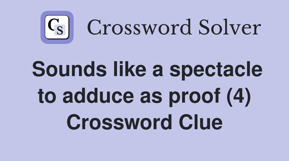 Sounds like a spectacle to adduce as proof (4) Crossword Clue