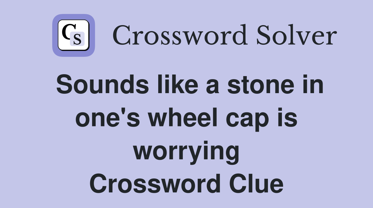 Sounds like a stone in one's wheel cap is worrying Crossword Clue