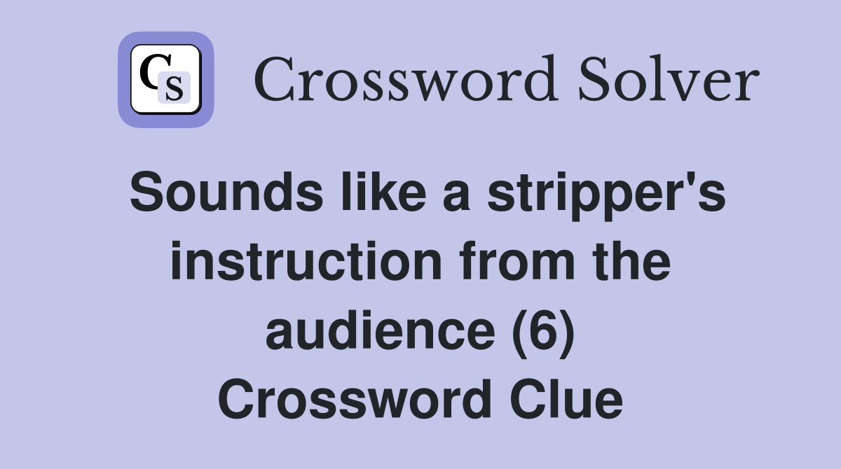 Sounds like a stripper's instruction from the audience (6) Crossword Clue