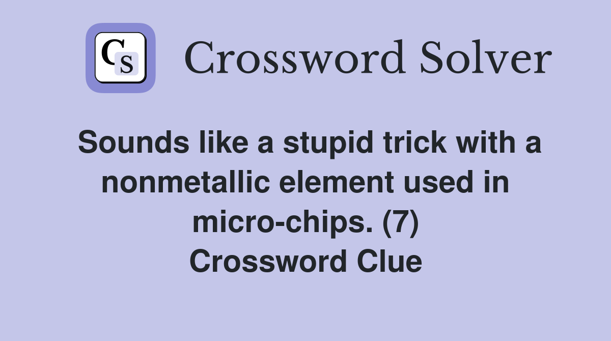 Sounds like a stupid trick with a nonmetallic element used in micro-chips. (7) Crossword Clue