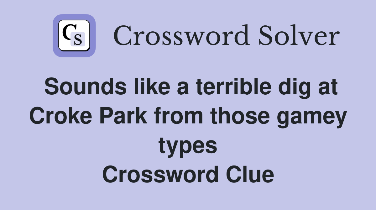 Sounds like a terrible dig at Croke Park from those gamey types Crossword Clue