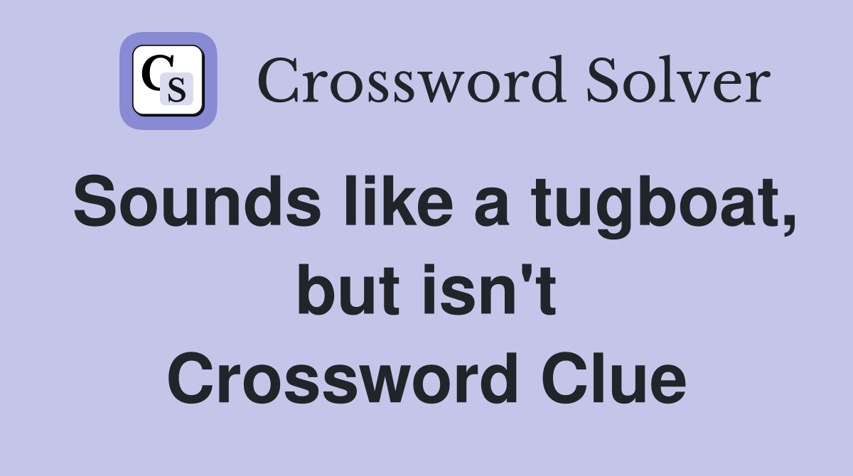 Sounds like a tugboat, but isn't Crossword Clue