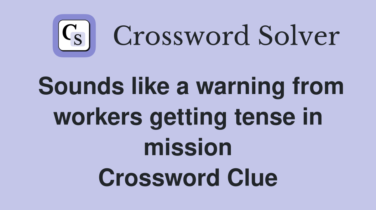 Sounds like a warning from workers getting tense in mission Crossword Clue