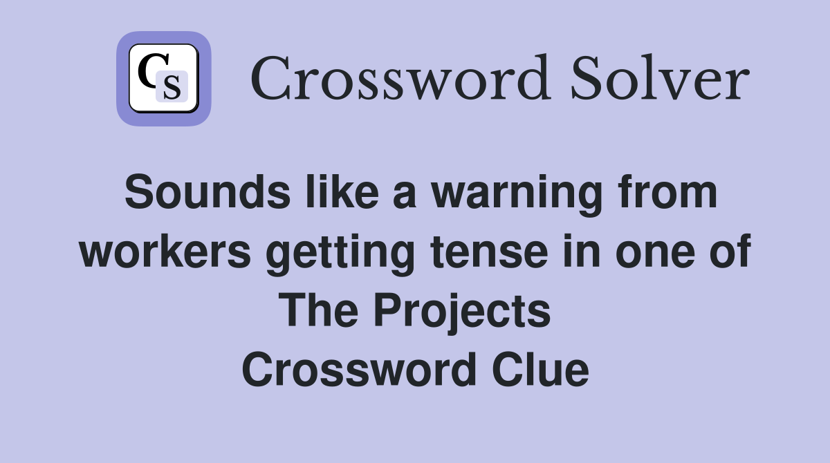 Sounds like a warning from workers getting tense in one of The Projects Crossword Clue