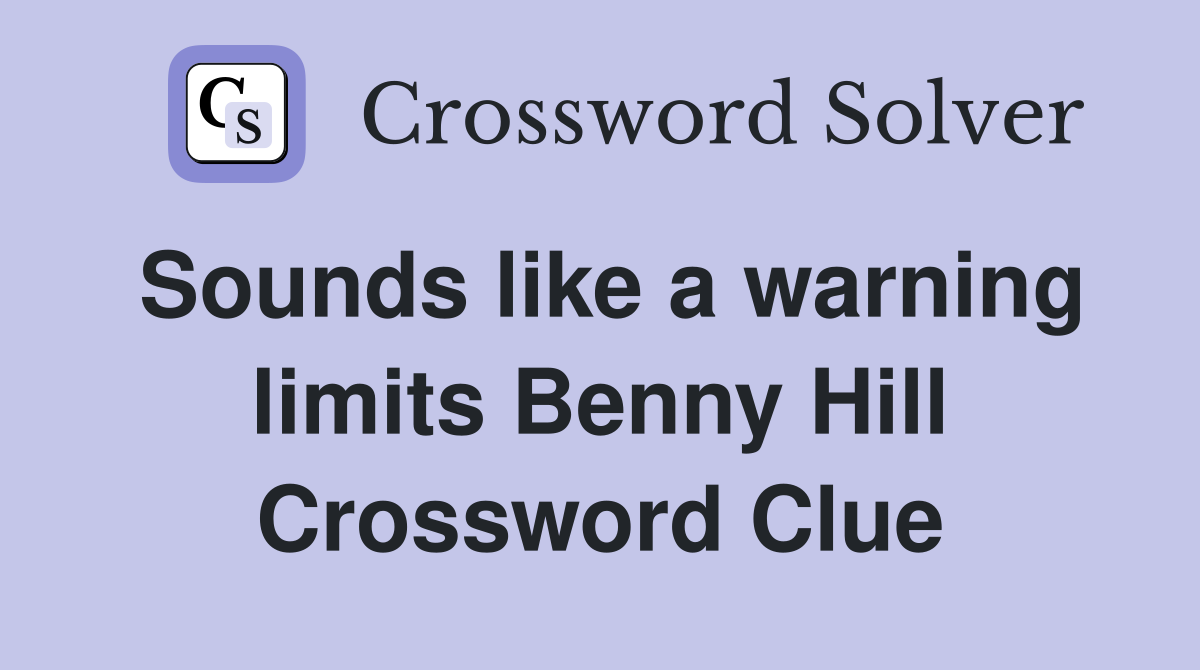 Sounds like a warning limits Benny Hill Crossword Clue