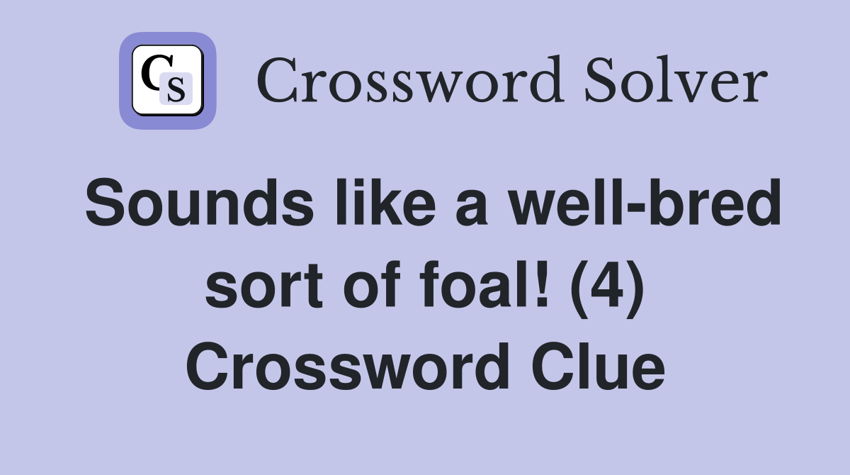 Sounds like a well-bred sort of foal! (4) Crossword Clue