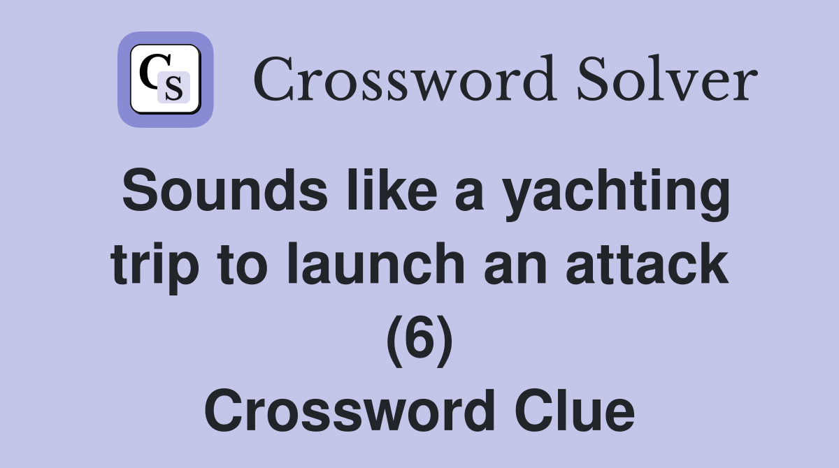 Sounds like a yachting trip to launch an attack (6) Crossword Clue