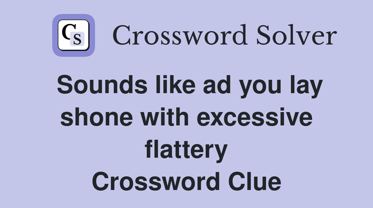 Sounds like ad you lay shone with excessive flattery Crossword Clue