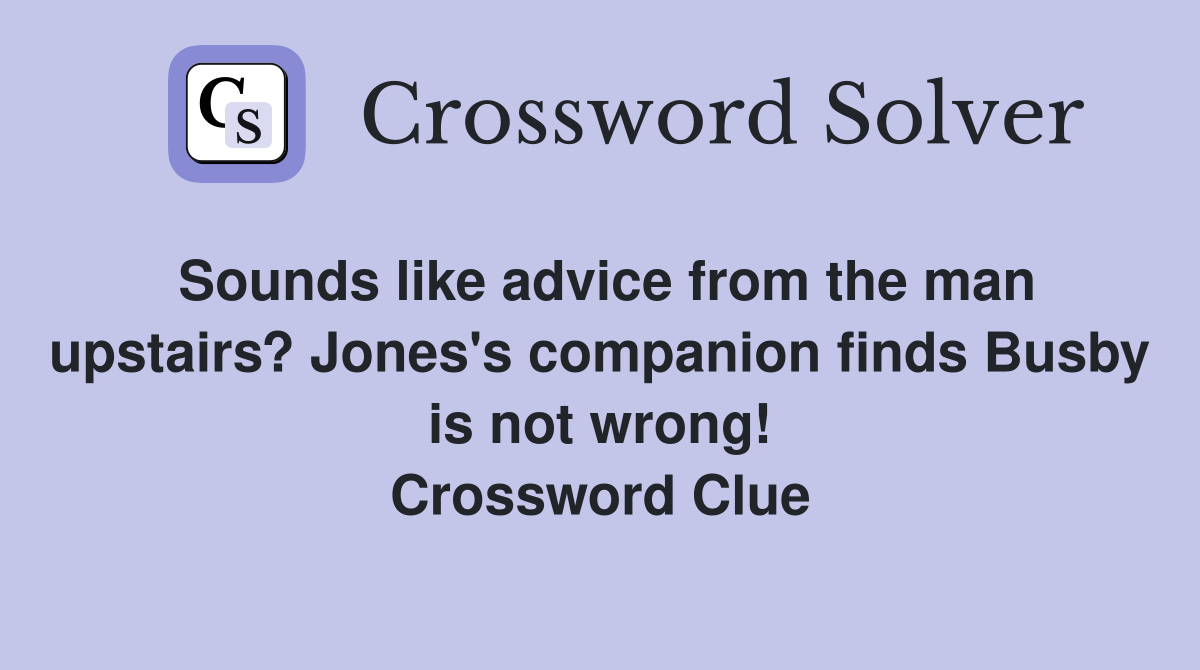 Sounds like advice from the man upstairs? Jones's companion finds Busby is not wrong! Crossword Clue