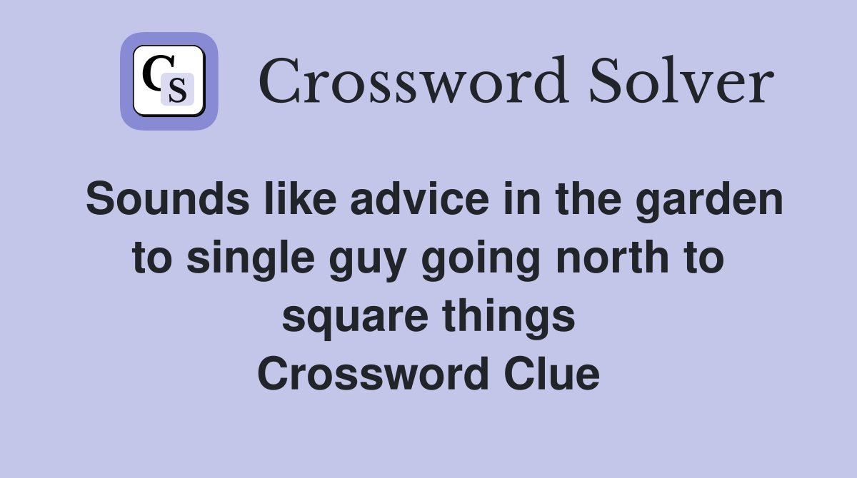 Sounds like advice in the garden to single guy going north to square things Crossword Clue
