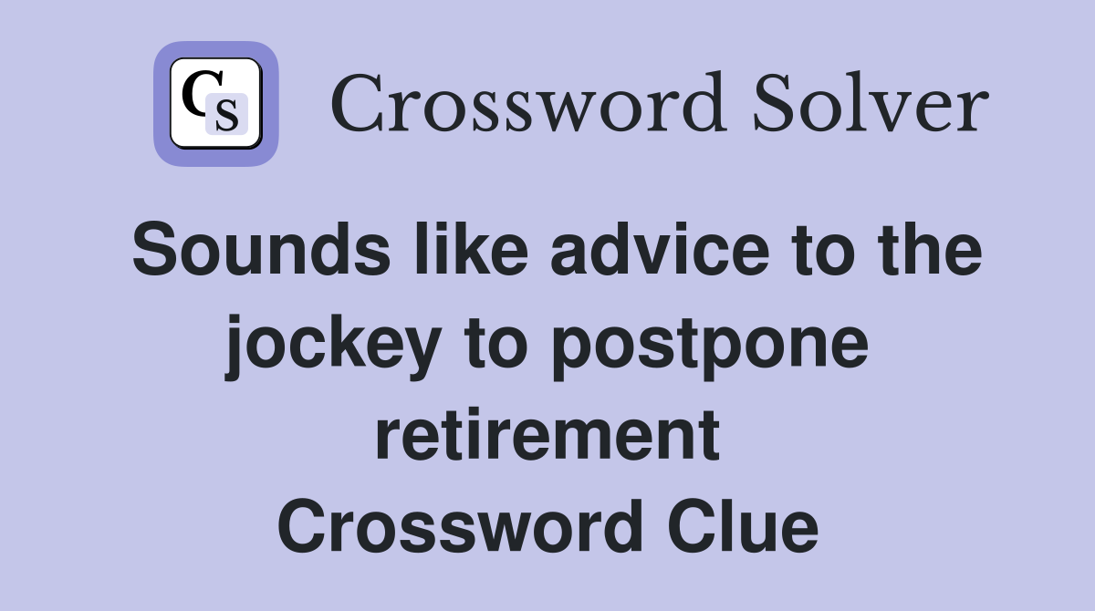 Sounds like advice to the jockey to postpone retirement Crossword Clue