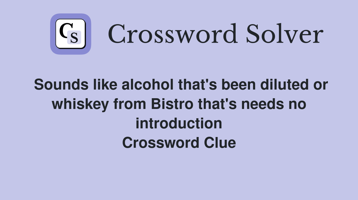Sounds like alcohol that's been diluted or whiskey from Bistro that's needs no introduction Crossword Clue