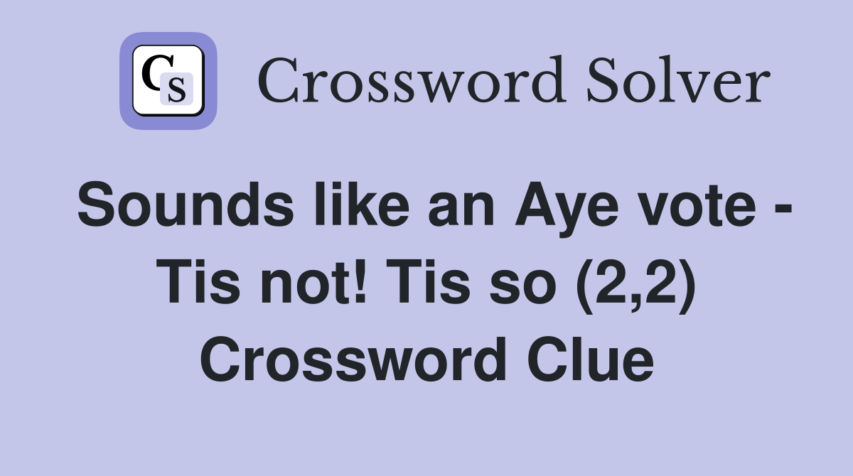 Sounds like an Aye vote - Tis not! Tis so (2,2) Crossword Clue