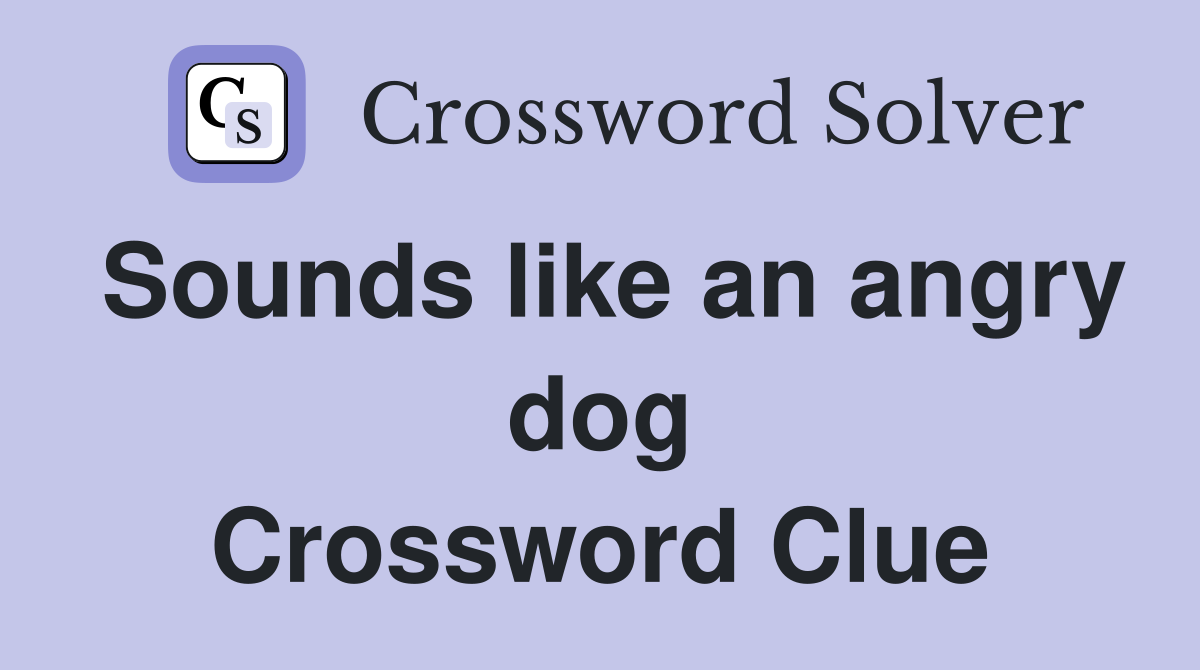 Sounds like an angry dog Crossword Clue