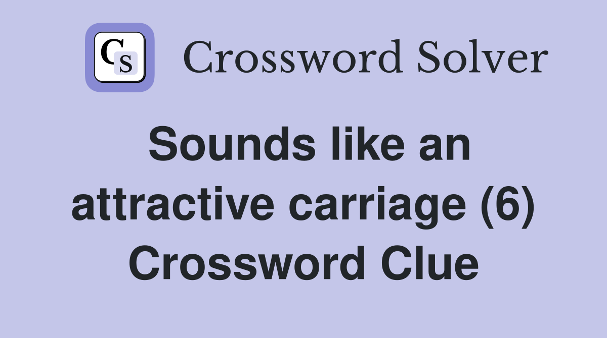 Sounds like an attractive carriage (6) Crossword Clue