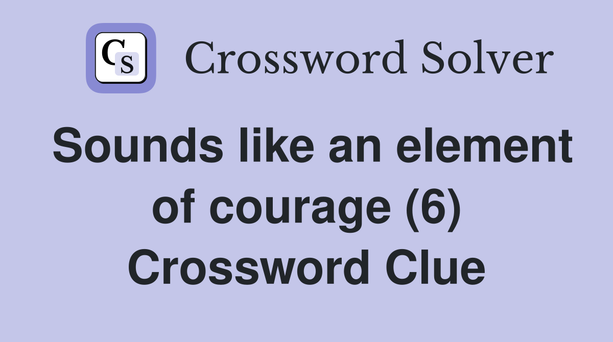 Sounds like an element of courage (6) Crossword Clue
