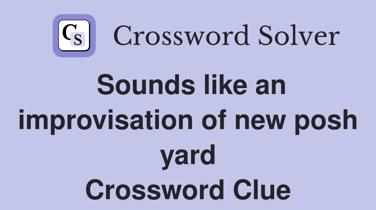 Sounds like an improvisation of new posh yard Crossword Clue