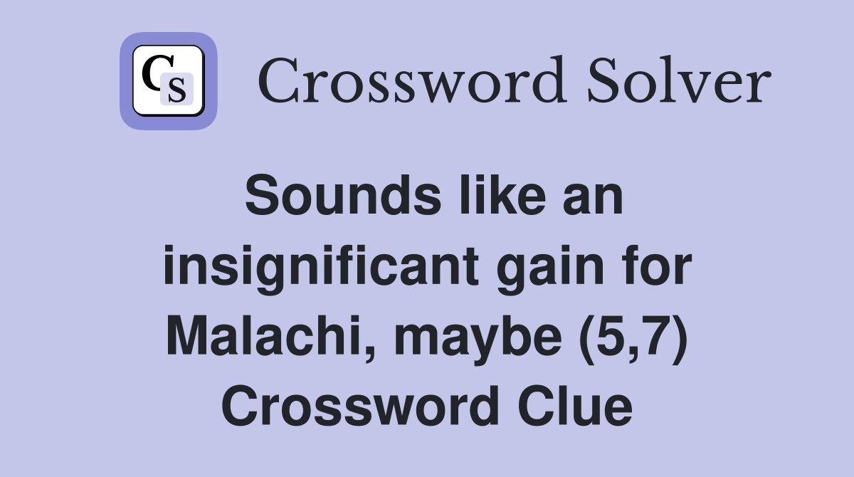 Sounds like an insignificant gain for Malachi, maybe (5,7) Crossword Clue