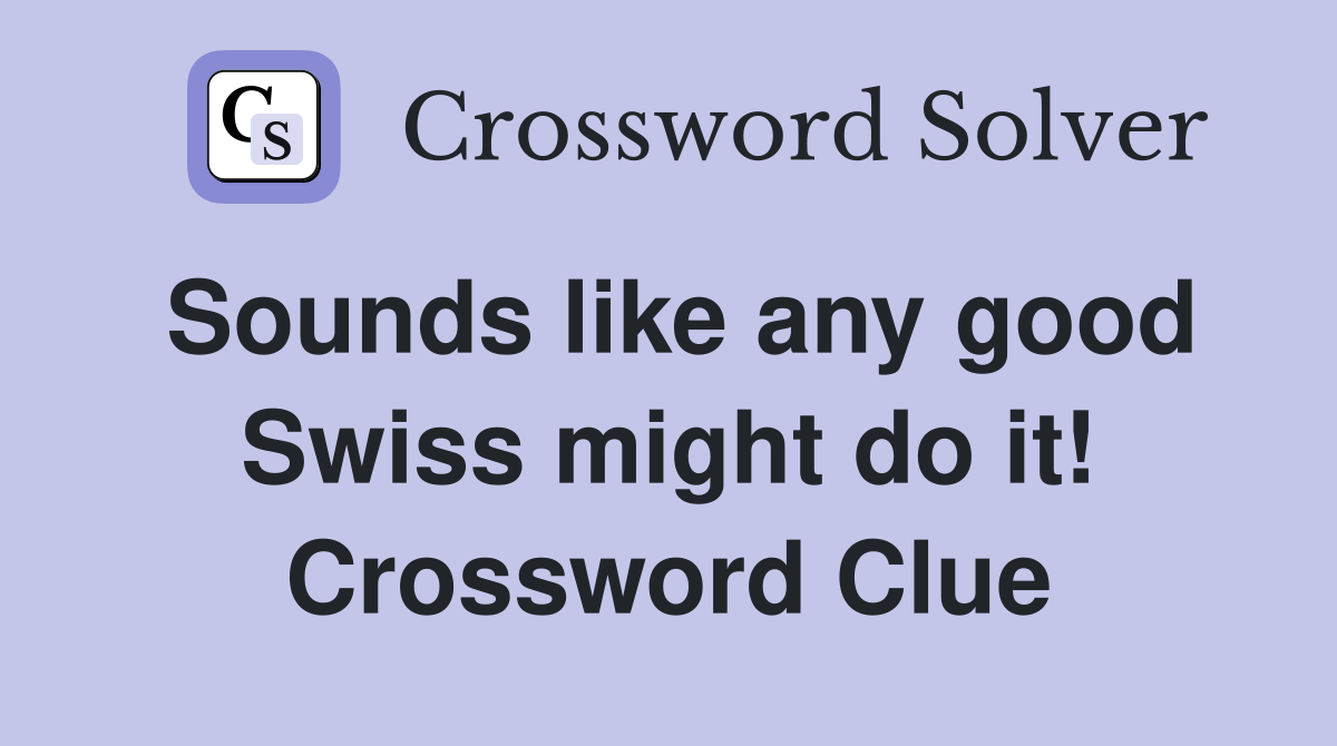Sounds like any good Swiss might do it! Crossword Clue