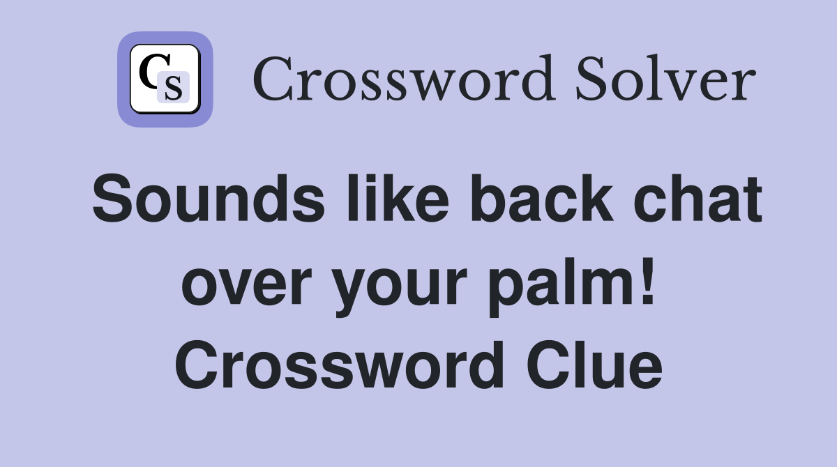 Sounds like back chat over your palm! Crossword Clue