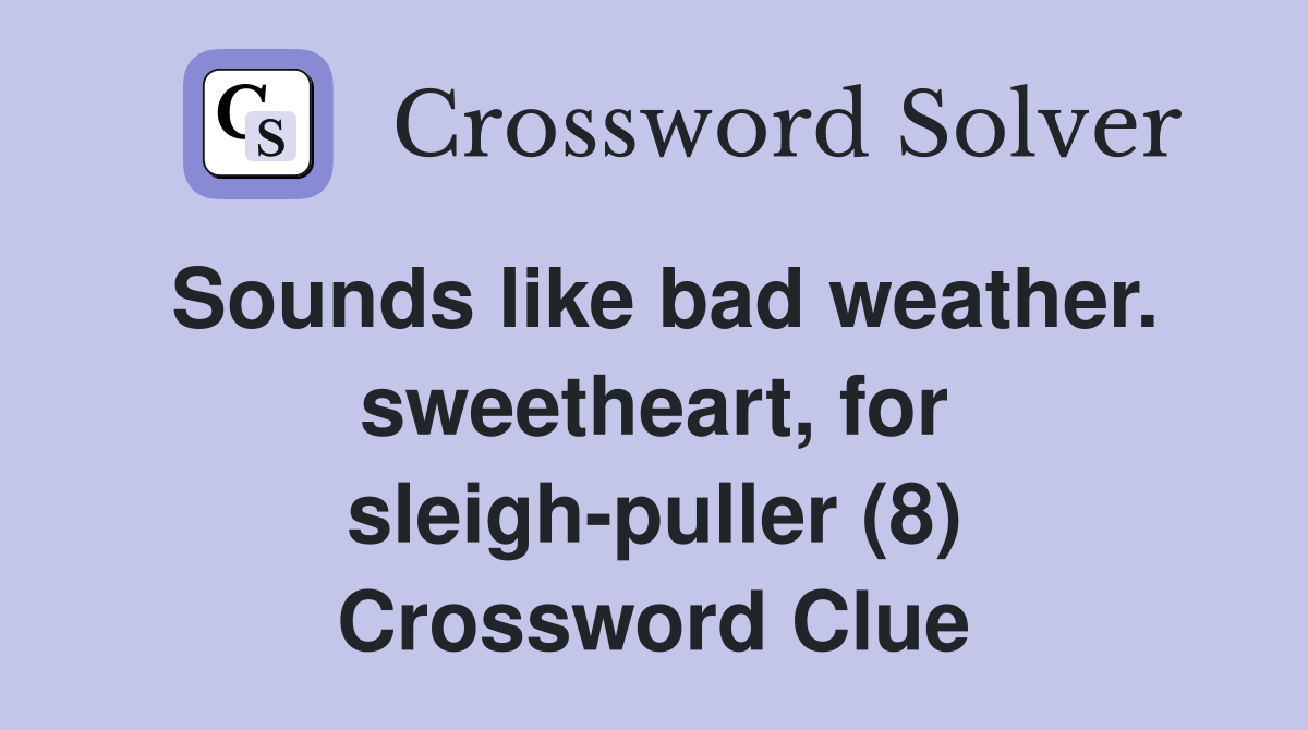 Sounds like bad weather. sweetheart, for sleigh-puller (8) Crossword Clue