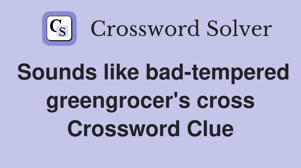 Sounds like bad-tempered greengrocer's cross Crossword Clue