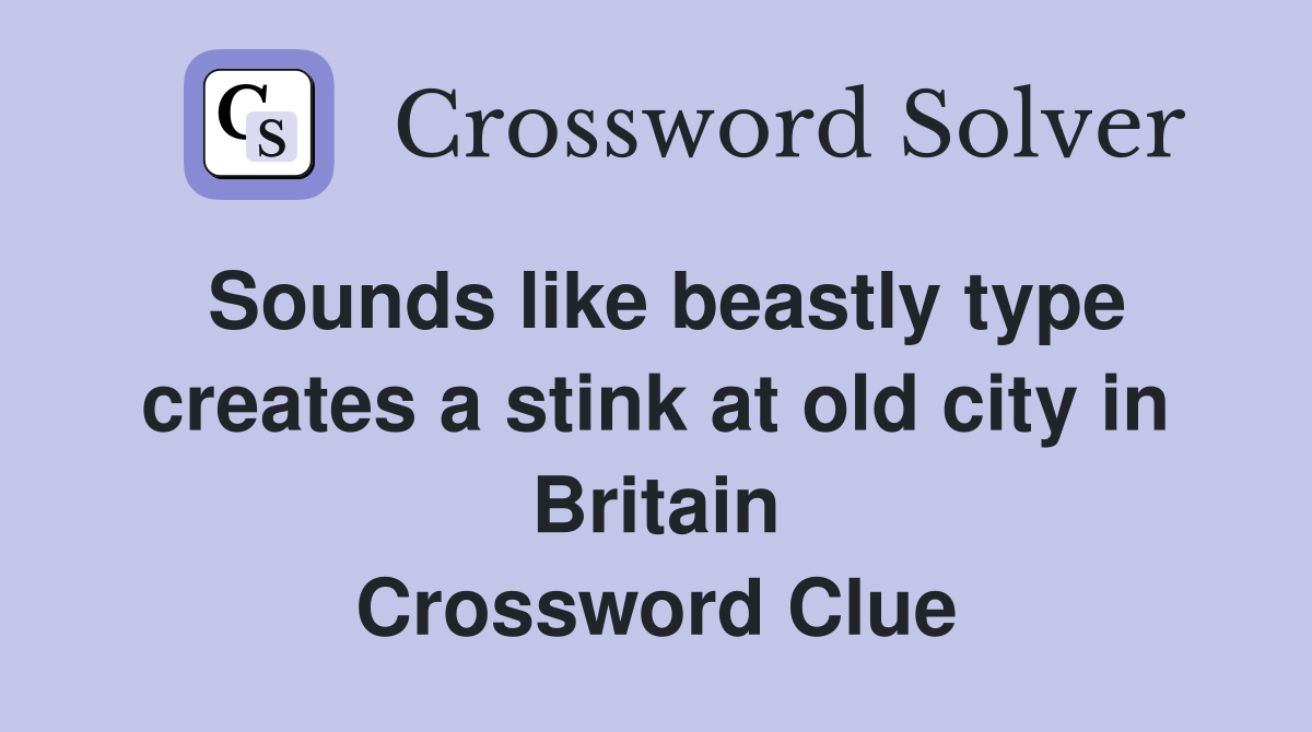 Sounds like beastly type creates a stink at old city in Britain Crossword Clue
