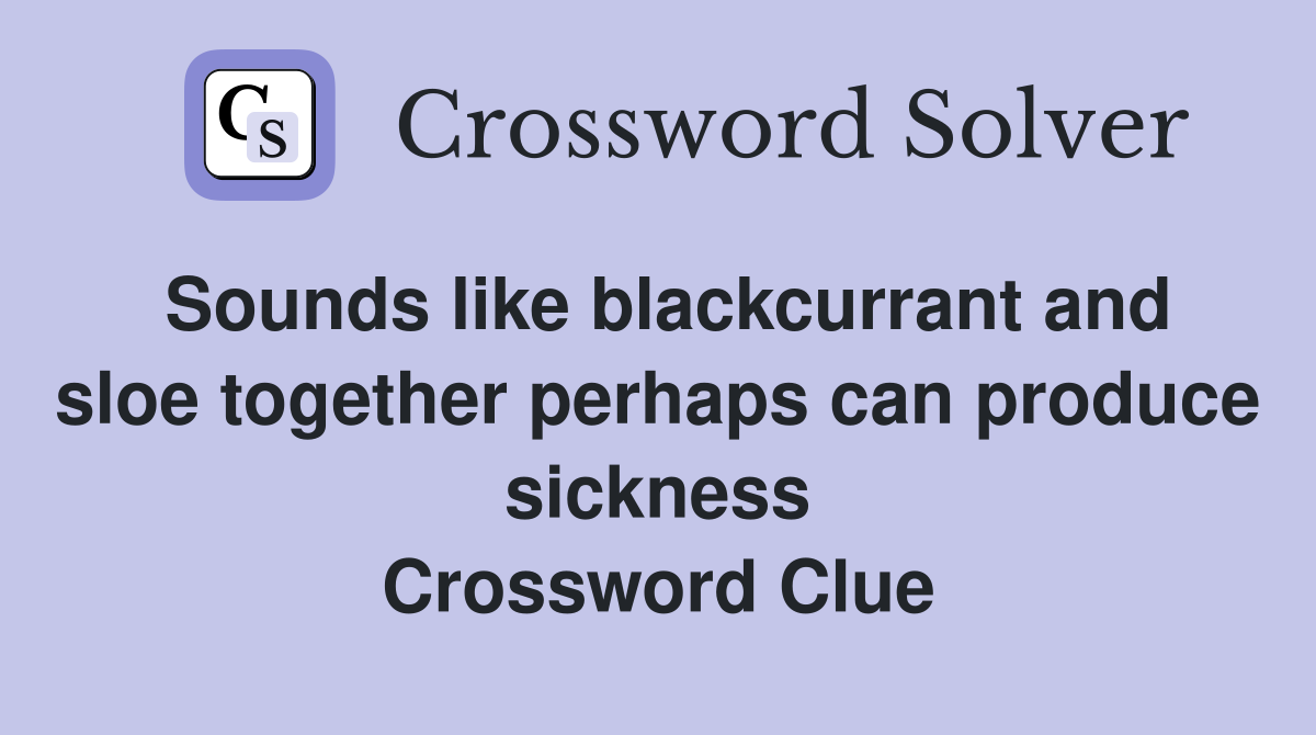 Sounds like blackcurrant and sloe together perhaps can produce sickness Crossword Clue