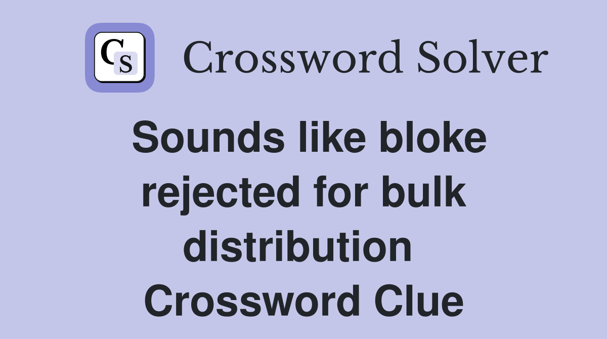 Sounds like bloke rejected for bulk distribution  Crossword Clue