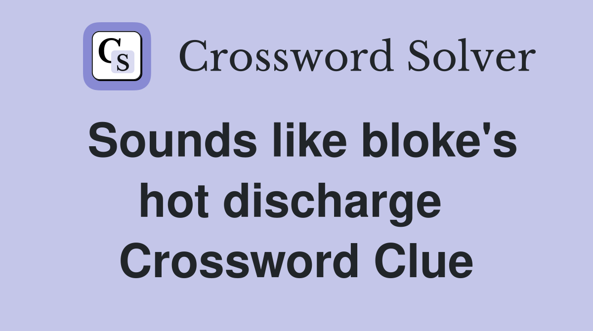 Sounds like bloke's hot discharge  Crossword Clue