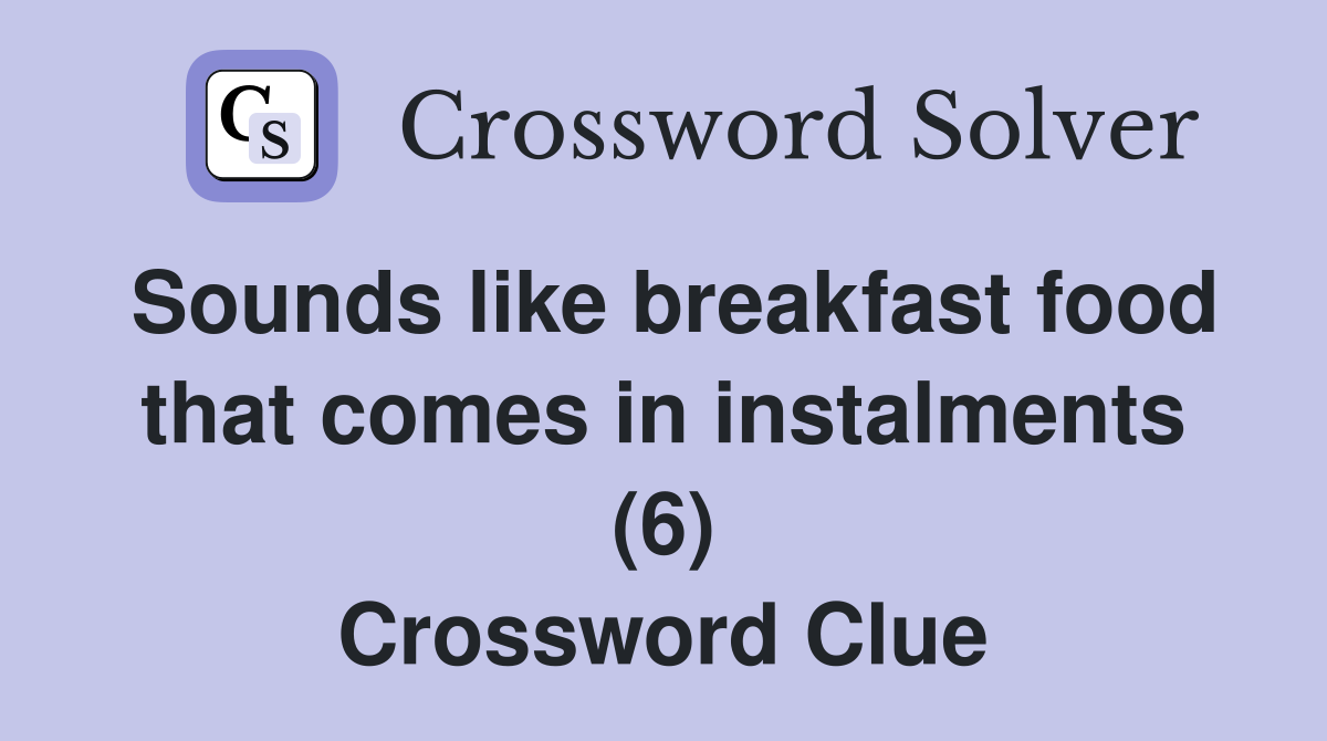 Sounds like breakfast food that comes in instalments (6) Crossword Clue