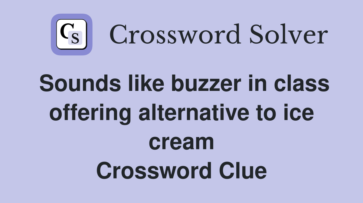 Sounds like buzzer in class offering alternative to ice cream Crossword Clue