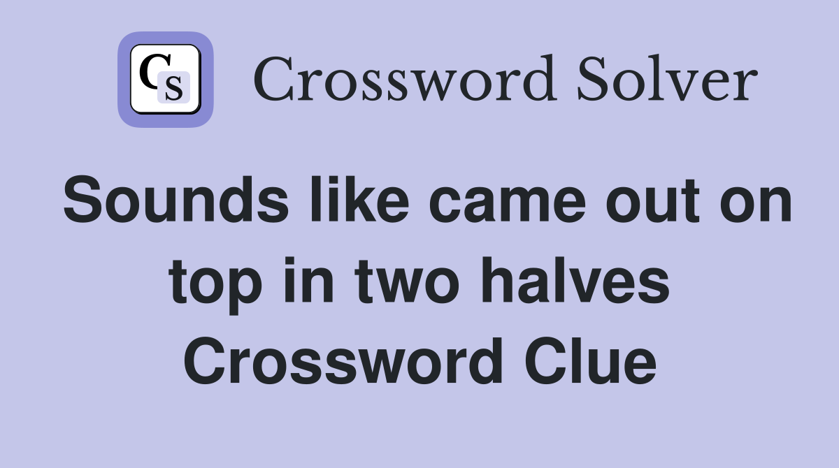 Sounds like came out on top in two halves Crossword Clue