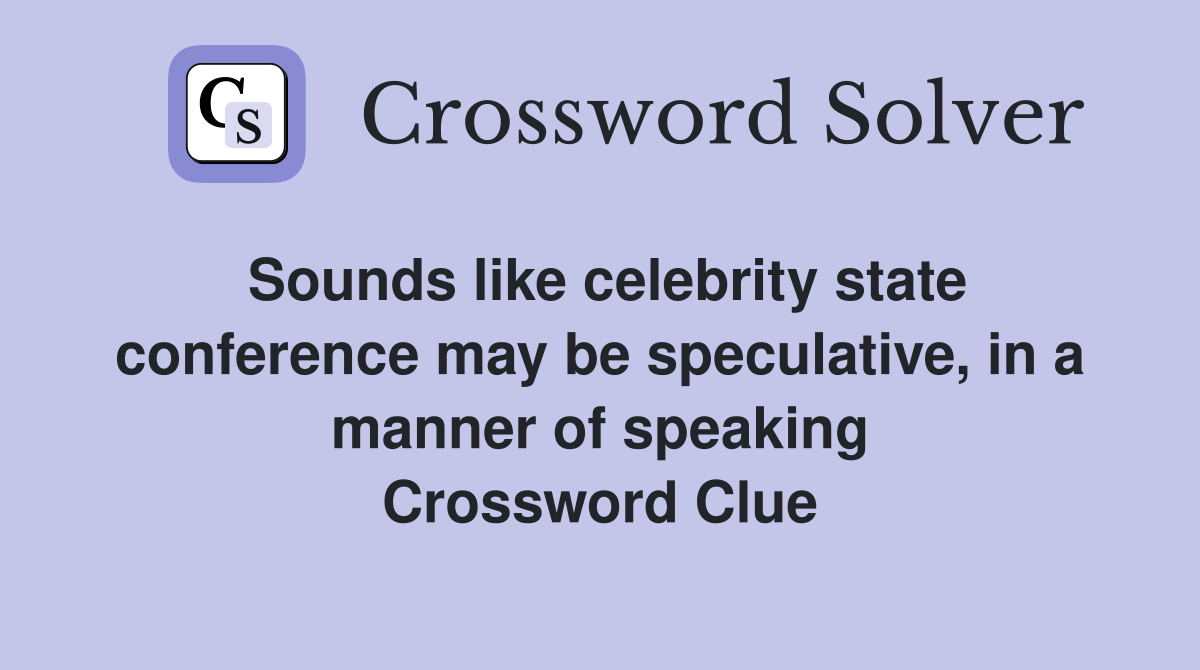 Sounds like celebrity state conference may be speculative, in a manner of speaking Crossword Clue